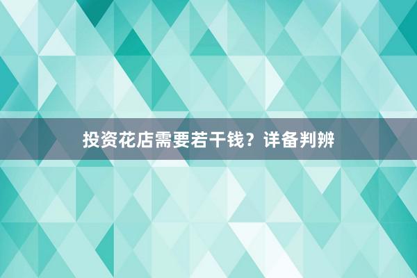 投资花店需要若干钱？详备判辨