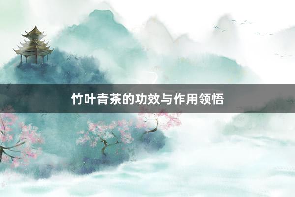 竹叶青茶的功效与作用领悟