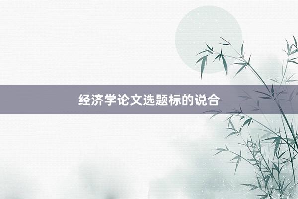 经济学论文选题标的说合