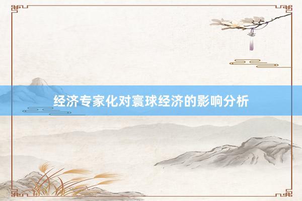 经济专家化对寰球经济的影响分析
